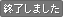 終了しました。